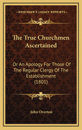 The True Churchmen Ascertained: Or an Apology for Those of the Regular Clergy of the Establishment (1801)