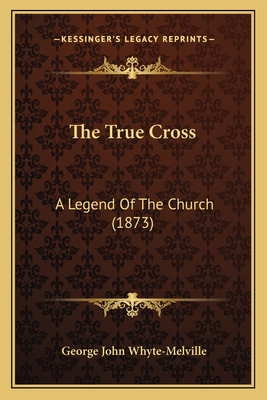 The True Cross: A Legend of the Church (1873) - Whyte-Melville, George John