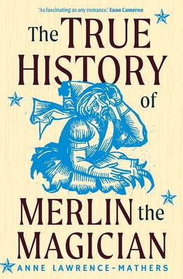 The True History of Merlin the Magician - Lawrence-Mathers, Anne