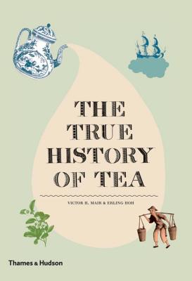 The True History of Tea - Hoh, Erling, and Mair, Victor H