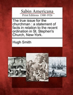 The True Issue for the Churchman: A Statement of Facts in Relation to the Recent Ordination in St. Stephen's Church, New-York.