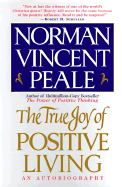 The True Joy of Positive Living: An Autobiography - Peale, Norman Vincent