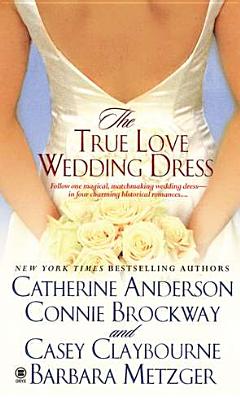 The True Love Wedding Dress - Anderson, Catherine, and Brockway, Connie, and Claybourne, Casey
