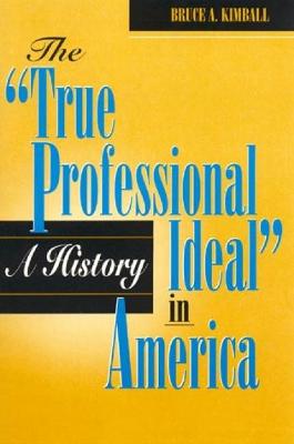 The 'True Professional Ideal' in America: A History - Kimball, Bruce A