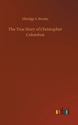 The True Story of Christopher Columbus - Brooks, Elbridge S