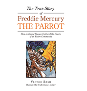 The True Story of Freddie Mercury the Parrot: How a Missing Macaw Captured the Hearts of an Entire Community