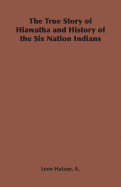 The True Story of Hiawatha and History of the Six Nation Indians