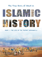 The True Story of Jihad in Islamic History: Book 1 - The Life of the Prophet Muhammad