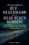 The True Story of Rex Heuermann and the Gilgo Beach Murders: The Chilling Journey into the Dark Mind of a Calculated Killer Who Evaded Justice for Years