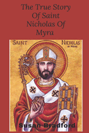 The true story of saint Nicholas of Myra: The life and legacy of the christian bishop who became the Christmas legend