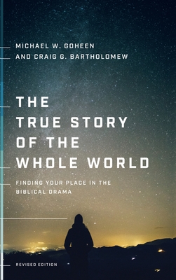 The True Story of the Whole World: Finding Your Place in the Biblical Drama - Goheen, Michael W, and Bartholomew, Craig G