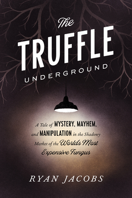 The Truffle Underground: A Tale of Mystery, Mayhem, and Manipulation in the Shadowy Market of the World's Most Expensive Fungus - Jacobs, Ryan