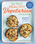 The Truly Healthy Vegetarian Cookbook: Hearty Plant-Based Recipes for Every Type of Eater