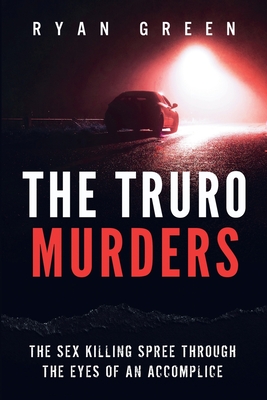 The Truro Murders: The Sex Killing Spree Through the Eyes of an Accomplice - Green, Ryan