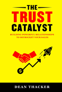 The Trust Catalyst: Building Powerful Relationships to Skyrocket Your Sales