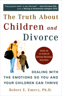 The Truth about Children and Divorce: Dealing with the Emotions So You and Your Children Can Thrive