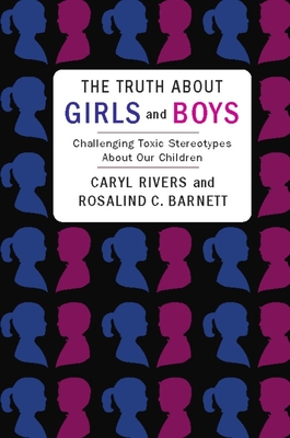 The Truth about Girls and Boys: Challenging Toxic Stereotypes about Our Children - Rivers, Caryl, Professor, and Barnett, Rosalind