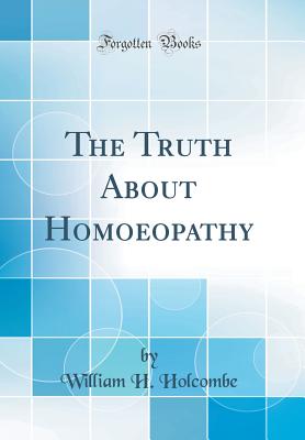 The Truth about Homoeopathy (Classic Reprint) - Holcombe, William H