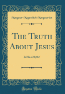 The Truth about Jesus: Is He a Myth? (Classic Reprint)