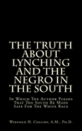 The Truth about Lynching and the Negro in the South: In Which the Author Pleads That the South Be Made Safe for the White Race