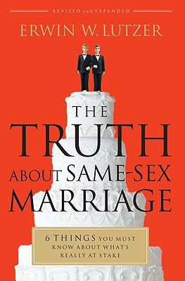 The Truth about Same-Sex Marriage: 6 Things You Must Know about What's Really at Stake - Lutzer, Erwin W, Dr.