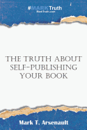 The Truth about Self-Publishing Your Book: Learning How to Quickly and Easily Create, Self-Publish and Market Your New Book