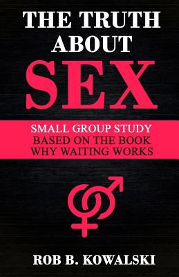 The Truth about Sex: Small Group Study for Why Waiting Works - Kowalski, Rob B