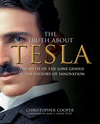 The Truth about Tesla: The Myth of the Lone Genius in the History of Innovation - Cooper, Christopher, Dr.