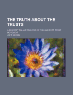 The Truth about the Trusts: A Description and Analysis of the American Trust Movement