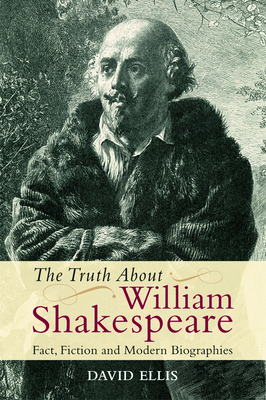 The Truth about William Shakespeare: Fact, Fiction and Modern Biographies - Ellis, David