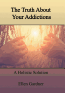 The Truth about Your Addictions: A Holistic Solution