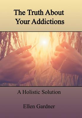 The Truth About Your Addictions: A Holistic Solution - Gardner, Ellen