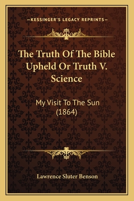 The Truth Of The Bible Upheld Or Truth V. Science: My Visit To The Sun (1864) - Benson, Lawrence Sluter