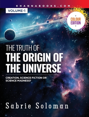 The Truth Of The Origin Of The Universe (Creation, Science Fiction Or Science Madness?) - Soloman, Sabrie, Dr.