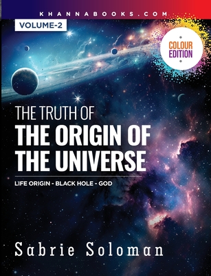 The Truth of the Origin of the Universe (Life Origin - Black Hole-God) Volume 2 - Soloman, Sabrie, Dr.