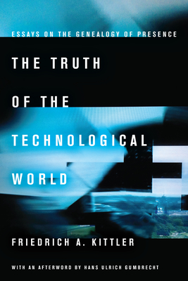 The Truth of the Technological World: Essays on the Genealogy of Presence - Kittler, Friedrich A, and Butler, Erik (Translated by)