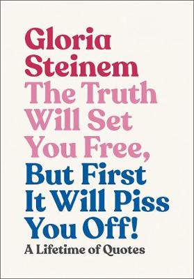 The Truth Will Set You Free, But First It Will Piss You Off!: Thoughts on Life, Love and Rebellion - Steinem, Gloria