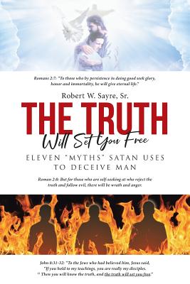 The Truth Will Set You Free: Eleven Myths Satan Uses to Deceive Man - Sayre Sr, Robert W