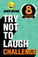 The Try Not to Laugh Challenge - 8 Year Old Edition: A Hilarious and Interactive Joke Book Toy Game for Kids - Silly One-Liners, Knock Knock Jokes, and More for Boys and Girls Age Eight