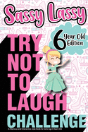 The Try Not to Laugh Challenge Sassy Lassy - 6 Year Old Edition: A Hilarious and Interactive Joke Book for Girls Age 6 Years Old