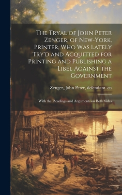The Tryal of John Peter Zenger, of New-York, Printer, who was Lately Try'd and Acquitted for Printing and Publishing a Libel Against the Government: With the Pleadings and Arguments on Both Sides - Zenger, John Peter 1697-1746 (Creator)