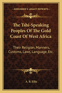The Tshi-Speaking Peoples of the Gold Coast of West Africa: Their Religion, Manners, Customs, Laws, Language, Etc.