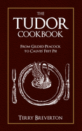 The Tudor Cookbook: From Gilded Peacock to Calves' Feet Pie