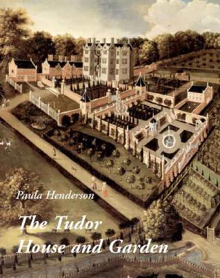 The Tudor House and Garden: Architecture and Landscape in the Sixteenth and Early Seventeenth Centuries - Henderson, Paula, Ms.