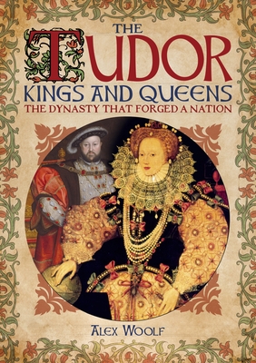 The Tudor Kings and Queens: The Dynasty That Forged a Nation - Woolf, Alex