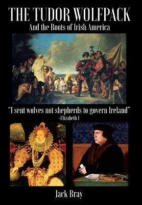 The Tudor Wolfpack and the Roots of Irish America - Bray, Jack