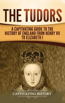 The Tudors: A Captivating Guide to the History of England from Henry VII to Elizabeth I - History, Captivating