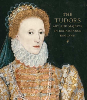 The Tudors: Art and Majesty in Renaissance England - Cleland, Elizabeth, and Eaker, Adam, and Wieseman, Marjorie E (Contributions by)