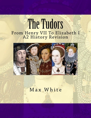 The Tudors: From Henry VII To Elizabeth I (A2 History Revision) - White, Max Abraham