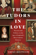 The Tudors in Love: Passion and Politics in the Age of England's Most Famous Dynasty